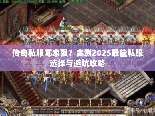 传奇私服哪家强？实测2025最佳私服选择与避坑攻略