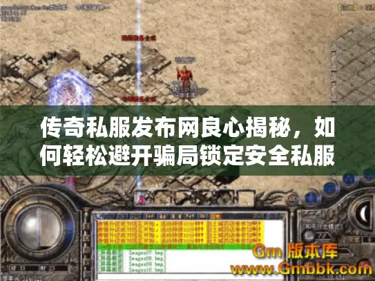 传奇私服发布网良心揭秘，如何轻松避开骗局锁定安全私服？