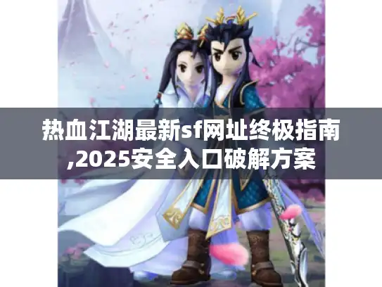 热血江湖最新sf网址终极指南,2025安全入口破解方案