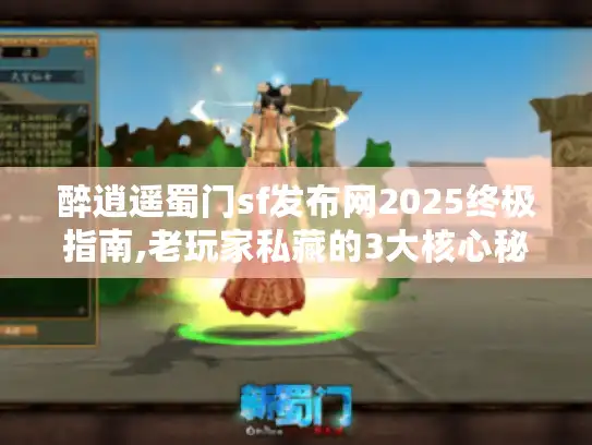醉逍遥蜀门sf发布网2025终极指南,老玩家私藏的3大核心秘籍 醉逍遥蜀门sf发布网2025终极指南,老玩家私藏的3大核心秘籍