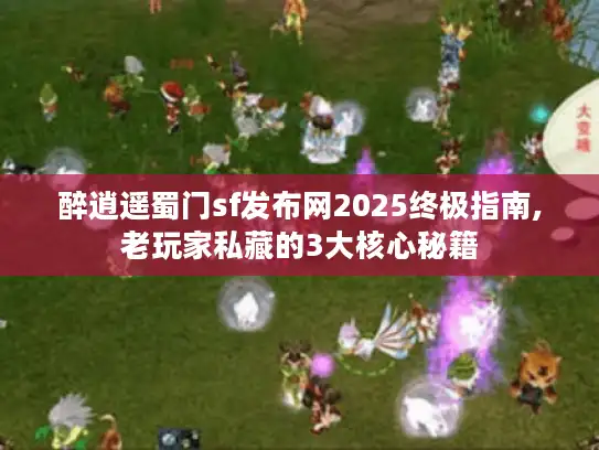 醉逍遥蜀门sf发布网2025终极指南,老玩家私藏的3大核心秘籍 醉逍遥蜀门sf发布网2025终极指南,老玩家私藏的3大核心秘籍