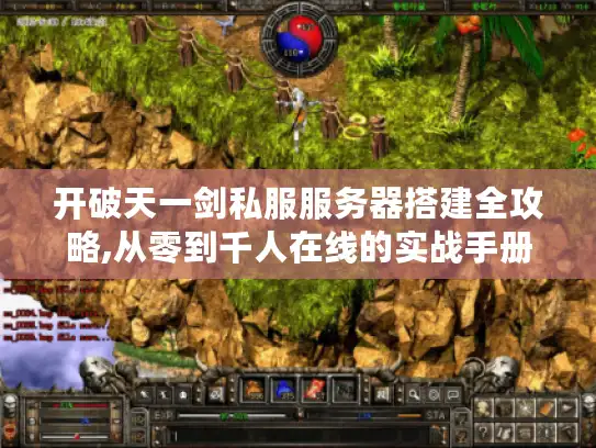 开破天一剑私服服务器搭建全攻略,从零到千人在线的实战手册