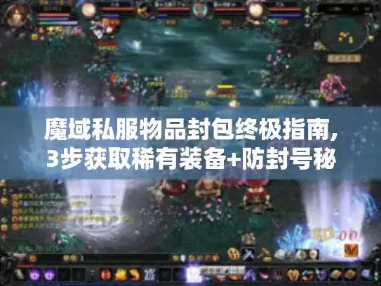 魔域私服物品封包终极指南,3步获取稀有装备+防封号秘籍