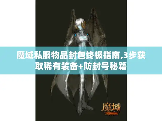 魔域私服物品封包终极指南,3步获取稀有装备+防封号秘籍