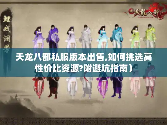 天龙八部私服版本出售,如何挑选高性价比资源?附避坑指南）