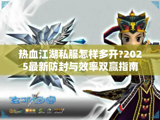 热血江湖私服怎样多开?2025最新防封与效率双赢指南