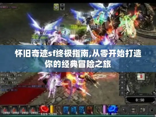 怀旧奇迹sf终极指南,从零开始打造你的经典冒险之旅 怀旧奇迹sf终极指南,从零开始打造你的经典冒险之旅