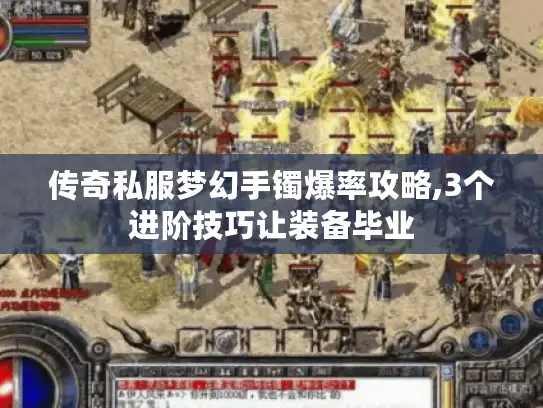 传奇私服梦幻手镯爆率攻略,3个进阶技巧让装备毕业