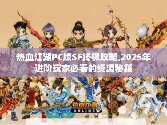 热血江湖PC版SF终极攻略,2025年进阶玩家必看的资源秘籍