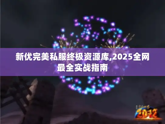 新优完美私服终极资源库,2025全网最全实战指南