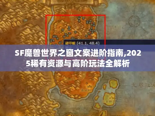SF魔兽世界之窗文案进阶指南,2025稀有资源与高阶玩法全解析