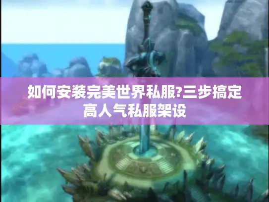 如何安装完美世界私服?三步搞定高人气私服架设