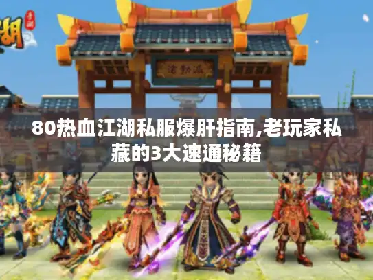 80热血江湖私服爆肝指南,老玩家私藏的3大速通秘籍