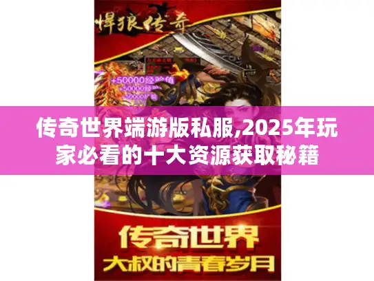 传奇世界端游版私服,2025年玩家必看的十大资源获取秘籍
