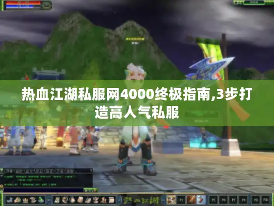 热血江湖私服网4000终极指南,3步打造高人气私服 热血江湖私服网4000终极指南,3步打造高人气私服