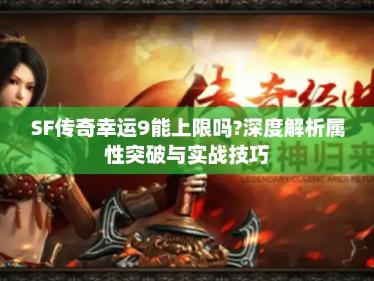 SF传奇幸运9能上限吗?深度解析属性突破与实战技巧