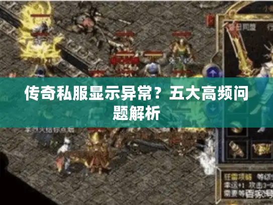 传奇私服显示异常？五大高频问题解析