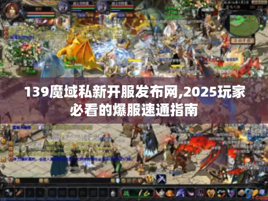 139魔域私新开服发布网,2025玩家必看的爆服速通指南 139魔域私新开服发布网,2025玩家必看的爆服速通指南