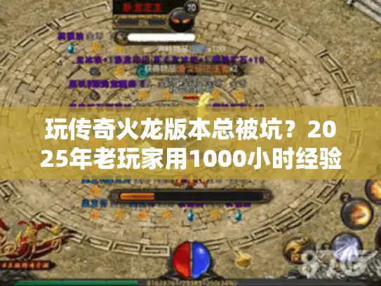 玩传奇火龙版本总被坑?2025年老玩家用1000小时经验,帮你筛掉90%的垃圾服 玩传奇火龙版本总被坑?2025年老玩家用1000小时经验,帮你筛掉90%的垃圾服