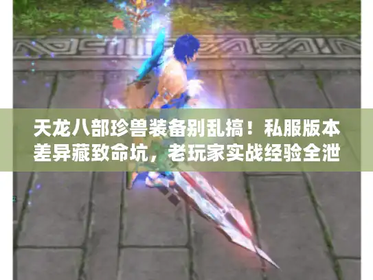 天龙八部珍兽装备别乱搞！私服版本差异藏致命坑，老玩家实战经验全泄底