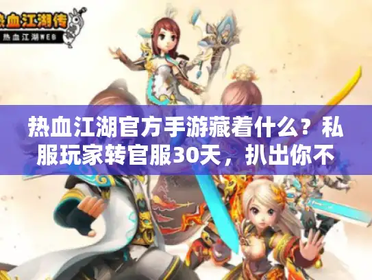 热血江湖官方手游藏着什么？私服玩家转官服30天，扒出你不知道的赚钱/升级秘诀