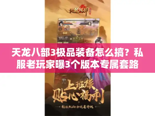 天龙八部3极品装备怎么搞？私服老玩家曝3个版本专属套路，附当前必看攻略
