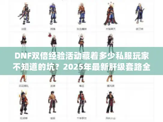 DNF双倍经验活动藏着多少私服玩家不知道的坑？2025年最新肝级套路全曝光