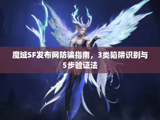魔域SF发布网防骗指南,3类陷阱识别与5步验证法 魔域SF发布网防骗指南,3类陷阱识别与5步验证法