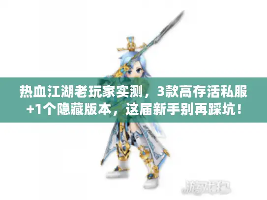 热血江湖老玩家实测,3款高存活私服+1个隐藏版本,这届新手别再踩坑! 热血江湖老玩家实测,3款高存活私服+1个隐藏版本,这届新手别再踩坑!