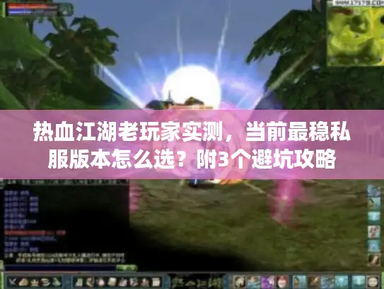 热血江湖老玩家实测,当前最稳私服版本怎么选?附3个避坑攻略 热血江湖老玩家实测,当前最稳私服版本怎么选?附3个避坑攻略