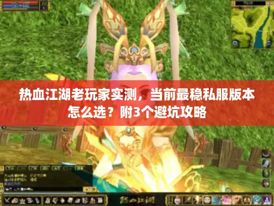热血江湖老玩家实测,当前最稳私服版本怎么选?附3个避坑攻略 热血江湖老玩家实测,当前最稳私服版本怎么选?附3个避坑攻略