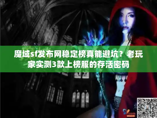 魔域sf发布网稳定榜真能避坑？老玩家实测3款上榜服的存活密码