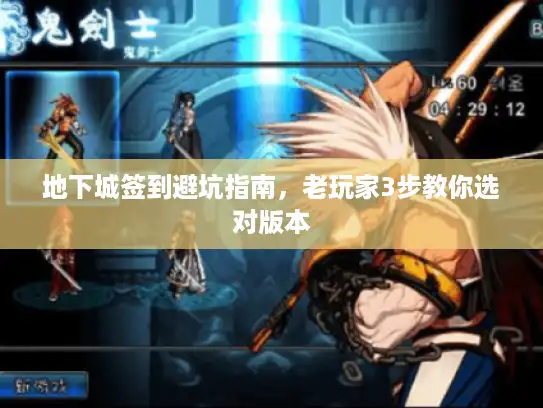 地下城签到避坑指南，老玩家3步教你选对版本