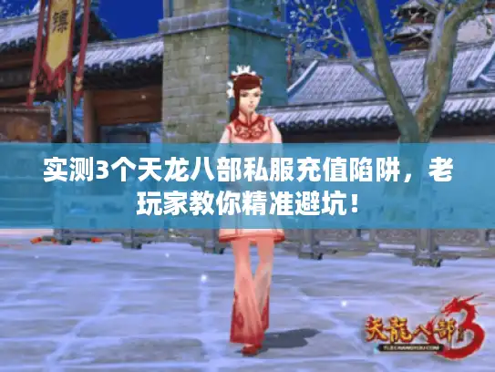 实测3个天龙八部私服充值陷阱，老玩家教你精准避坑！