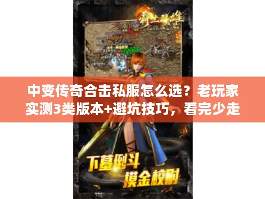 中变传奇合击私服怎么选？老玩家实测3类版本+避坑技巧，看完少走1个月弯路