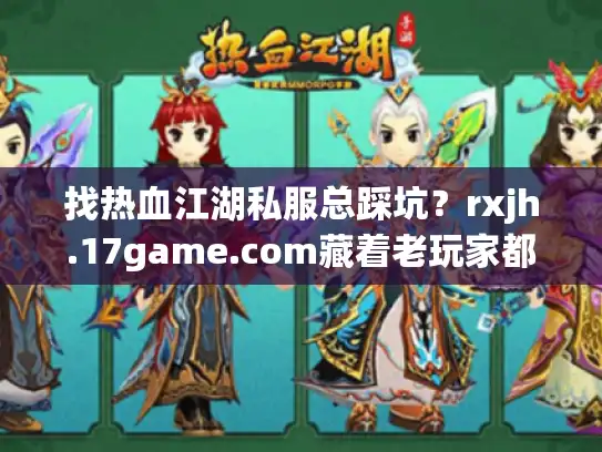 找热血江湖私服总踩坑？rxjh.17game.com藏着老玩家都在用的版本选择密码