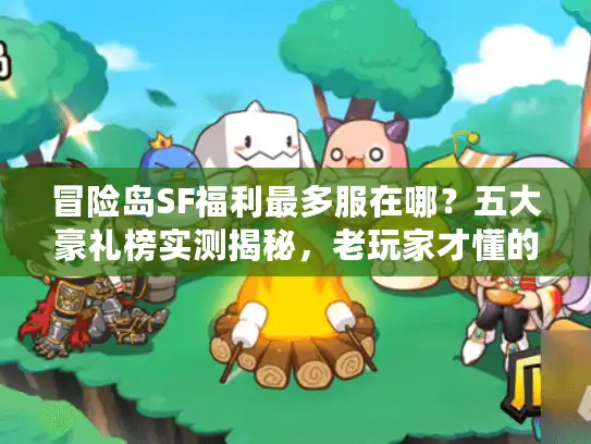 冒险岛SF福利最多服在哪?五大豪礼榜实测揭秘,老玩家才懂的捡漏技巧 冒险岛SF福利最多服在哪?五大豪礼榜实测揭秘,老玩家才懂的捡漏技巧