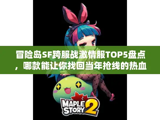 冒险岛SF跨服战激情服TOP5盘点，哪款能让你找回当年抢线的热血？