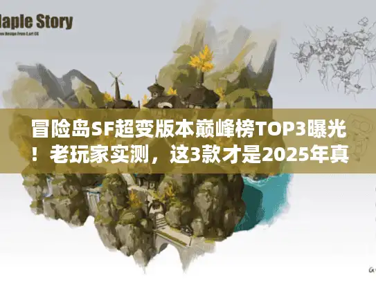 冒险岛SF超变版本巅峰榜TOP3曝光!老玩家实测,这3款才是2025年真正能打的 冒险岛SF超变版本巅峰榜TOP3曝光!老玩家实测,这3款才是2025年真正能打的