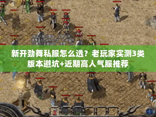 新开劲舞私服怎么选？老玩家实测3类版本避坑+近期高人气服推荐