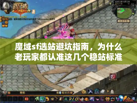 魔域sf选站避坑指南，为什么老玩家都认准这几个稳站标准？