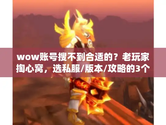 wow账号搜不到合适的？老玩家掏心窝，选私服/版本/攻略的3个隐藏逻辑
