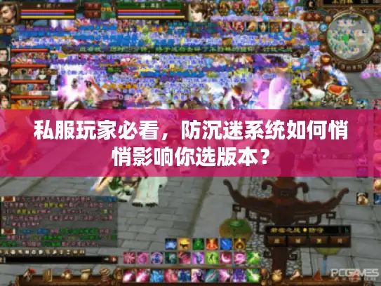 私服玩家必看,防沉迷系统如何悄悄影响你选版本? 私服玩家必看,防沉迷系统如何悄悄影响你选版本?