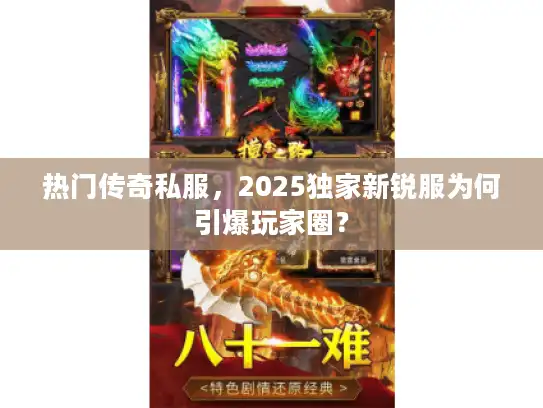 热门传奇私服，2025独家新锐服为何引爆玩家圈？