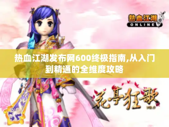 热血江湖发布网600终极指南,从入门到精通的全维度攻略