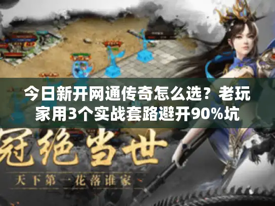 今日新开网通传奇怎么选？老玩家用3个实战套路避开90%坑