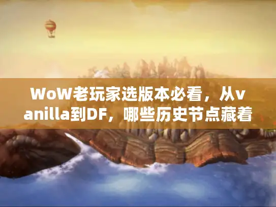 WoW老玩家选版本必看，从vanilla到DF，哪些历史节点藏着你要的私服「真内味」