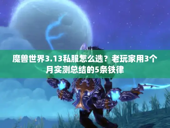 魔兽世界3.13私服怎么选?老玩家用3个月实测总结的5条铁律 魔兽世界3.13私服怎么选?老玩家用3个月实测总结的5条铁律