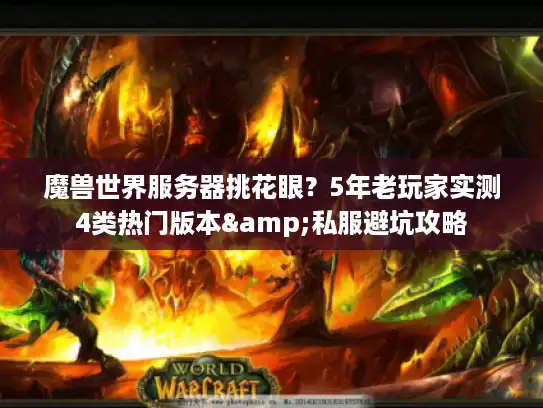 魔兽世界服务器挑花眼？5年老玩家实测4类热门版本&私服避坑攻略