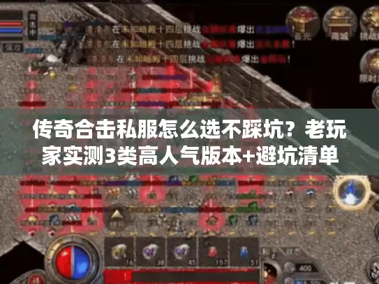 传奇合击私服怎么选不踩坑？老玩家实测3类高人气版本+避坑清单